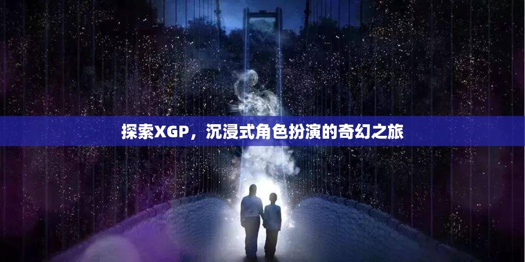 XGP，探索沉浸式角色扮演的奇幻之旅