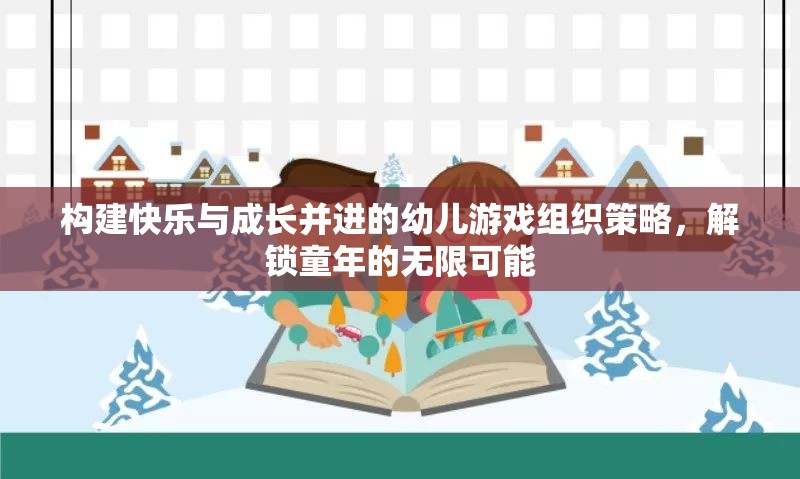 構(gòu)建快樂與成長并進(jìn)的幼兒游戲組織策略，解鎖童年的無限可能