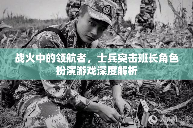 戰(zhàn)火中的領航者，士兵突擊班長角色扮演游戲深度解析