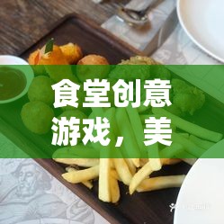 食堂創(chuàng)意游戲，美食大挑戰(zhàn)