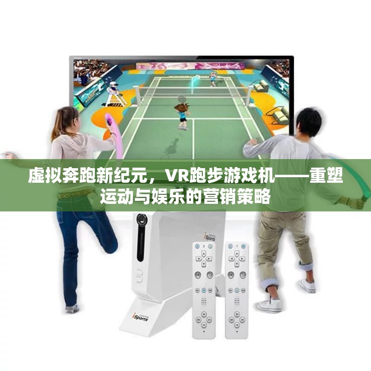 虛擬奔跑新紀元，VR跑步游戲機——重塑運動與娛樂的營銷策略