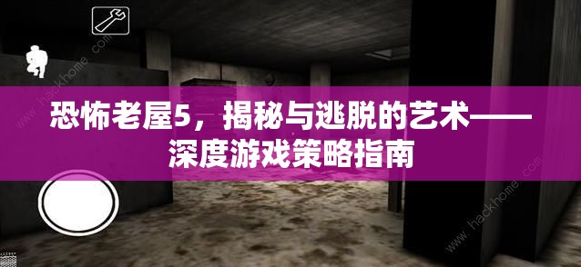 恐怖老屋5，揭秘與逃脫的藝術——深度游戲策略指南