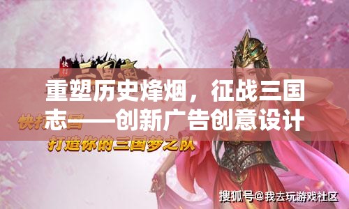 重塑歷史烽煙，創(chuàng)新廣告設計引領三國志策略游戲新風尚