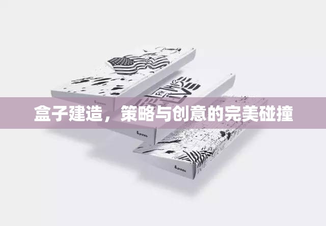 策略與創(chuàng)意的完美碰撞，盒子建造的藝術