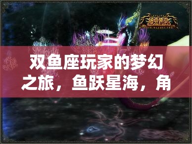 雙魚座玩家的夢幻之旅，魚躍星海，角色扮演的奇幻篇章