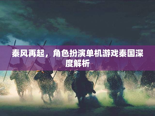 秦風(fēng)再起，深度解析秦國角色扮演單機(jī)游戲的魅力與策略