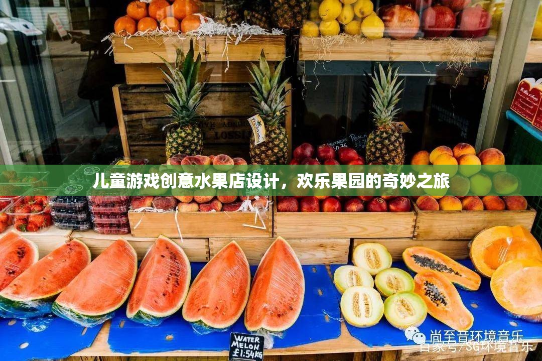 兒童游戲創(chuàng)意水果店，歡樂(lè)果園的奇妙之旅