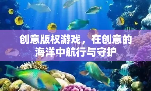 創(chuàng)意版權(quán)游戲，在創(chuàng)意的海洋中航行與守護(hù)的智慧之旅