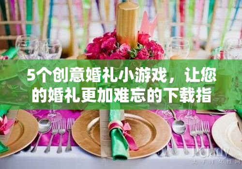 打造難忘婚禮，5個創(chuàng)意小游戲下載指南