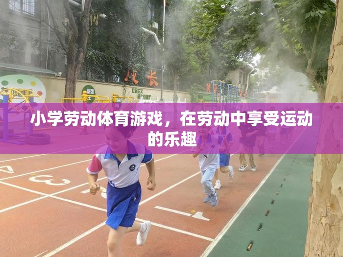 勞動與運動的完美結合，小學勞動體育游戲