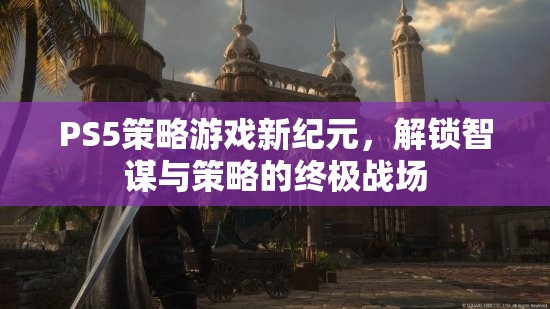 PS5策略游戲，解鎖智謀與策略的終極戰(zhàn)場(chǎng)