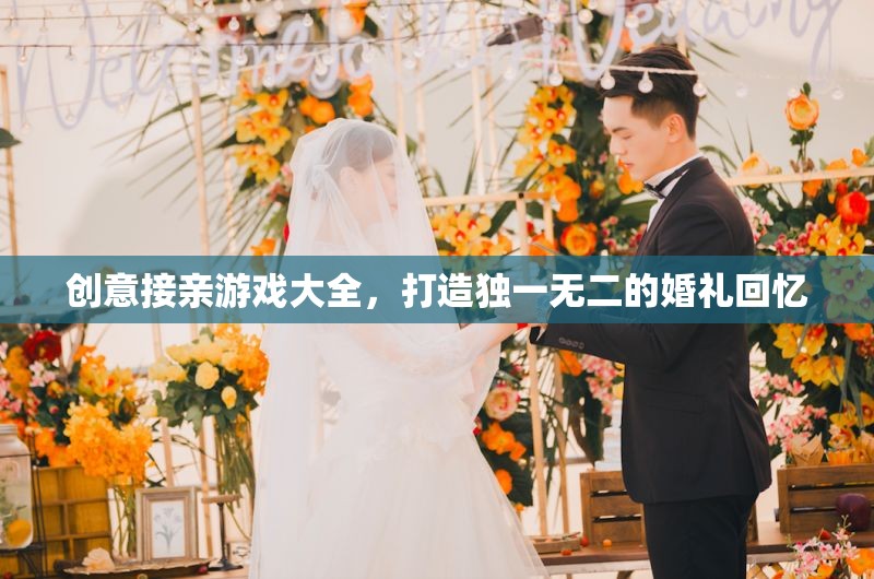 打造獨特婚禮回憶，創(chuàng)意接親游戲大全