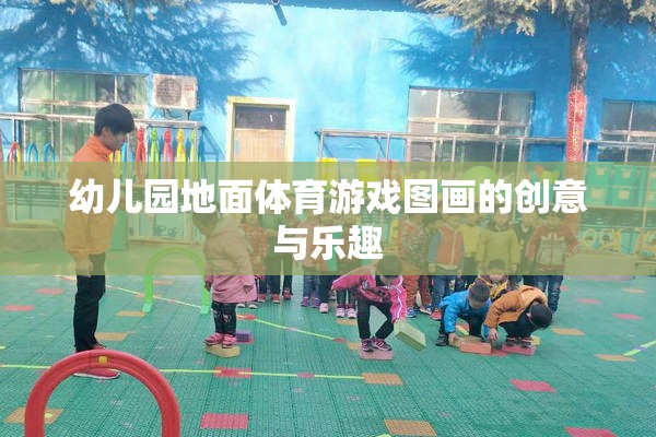 創(chuàng)意無(wú)限，樂趣滿載，幼兒園地面體育游戲圖畫的精彩呈現(xiàn)