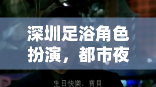 深圳足浴，都市夜話(huà)中的秘密花園