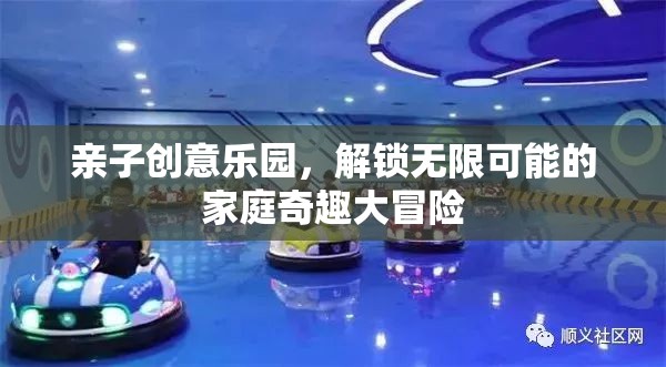 親子創(chuàng)意樂園，解鎖家庭奇趣大冒險的無限可能