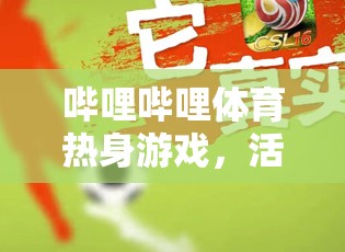 嗶哩嗶哩體育，解鎖活力四射的線上運動新體驗