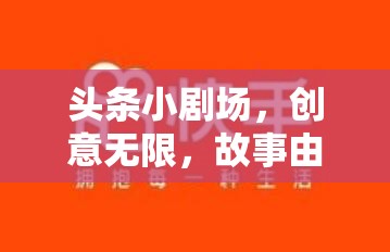 創(chuàng)意無限，故事由你書寫，頭條小劇場等你來導(dǎo)演