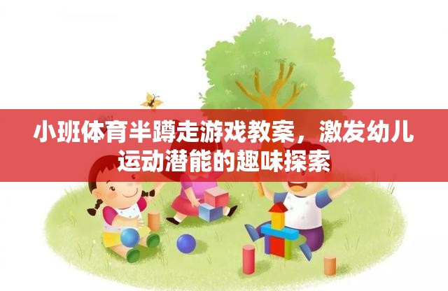 小班體育半蹲走游戲，激發(fā)幼兒運(yùn)動(dòng)潛能的趣味探索