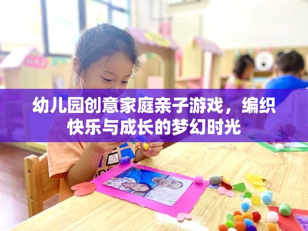 幼兒園創(chuàng)意家庭親子游戲，編織快樂與成長的夢幻時光