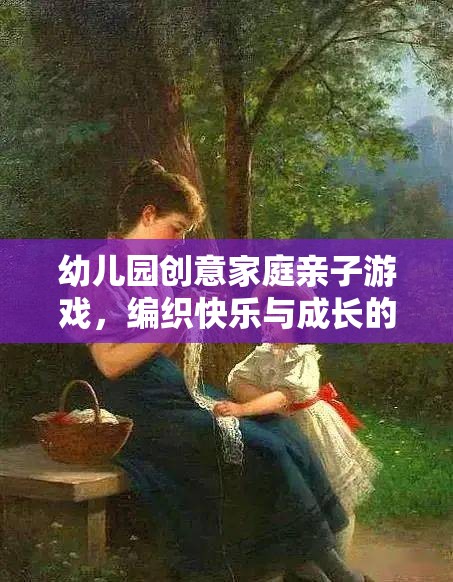 編織快樂與成長的夢幻時光，幼兒園創(chuàng)意家庭親子游戲