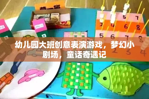 夢幻小劇場，幼兒園大班的童話奇遇記創(chuàng)意表演