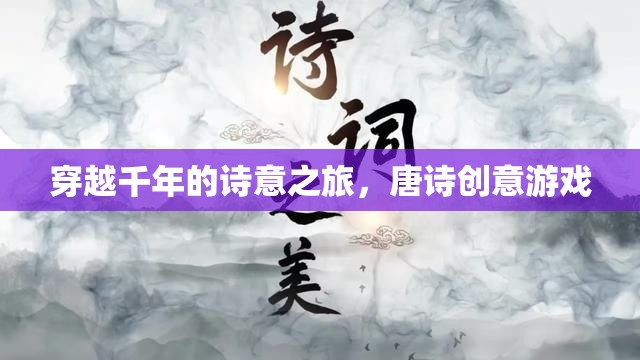 穿越千年的詩意之旅，唐詩創(chuàng)意游戲