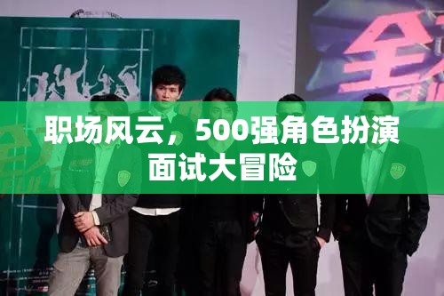 職場(chǎng)風(fēng)云，500強(qiáng)角色扮演面試大冒險(xiǎn)