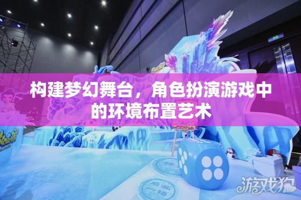 構(gòu)建夢(mèng)幻舞臺(tái)，角色扮演游戲中的環(huán)境布置藝術(shù)