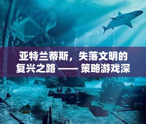 亞特蘭蒂斯，失落文明的復興之路 —— 策略游戲深度解析