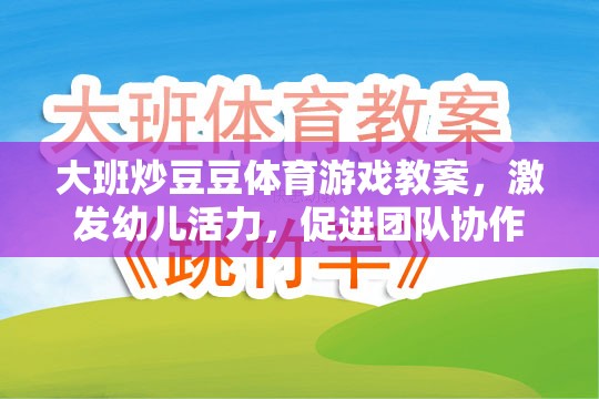 大班炒豆豆，激發(fā)幼兒活力與團隊協(xié)作的體育游戲教案