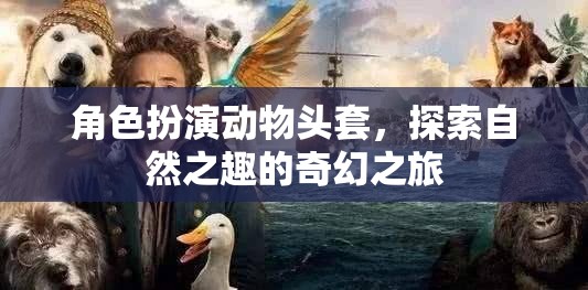 探索自然之趣，角色扮演動物頭套的奇幻之旅