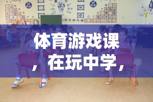 玩中學(xué)，學(xué)中樂，體育游戲課指導(dǎo)思想的探索與實踐