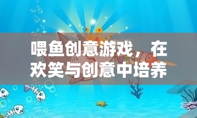 喂魚創(chuàng)意游戲，在歡笑與創(chuàng)意中激發(fā)孩子的愛心與想象力