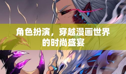 穿越漫畫(huà)世界的時(shí)尚盛宴，角色扮演的奇幻之旅