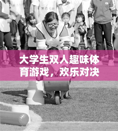 智勇雙全，歡樂對決，大學生雙人趣味體育游戲