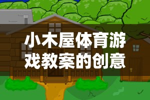 小木屋體育游戲，寓教于樂(lè)的戶外冒險(xiǎn)創(chuàng)意與反思