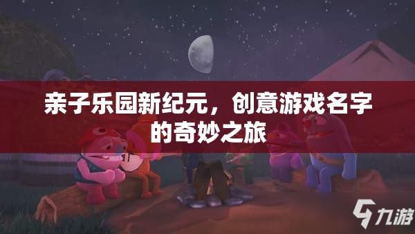 親子樂園新紀元，創(chuàng)意游戲名字的奇妙探險