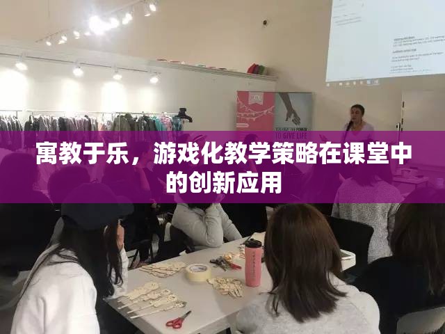 寓教于樂，游戲化教學策略在課堂中的創(chuàng)新應用