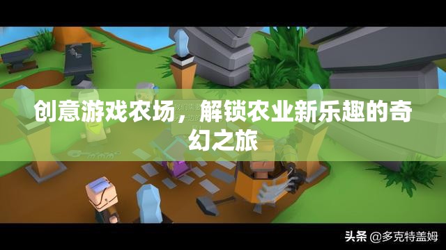 解鎖農(nóng)業(yè)新樂趣，創(chuàng)意游戲農(nóng)場的奇幻之旅