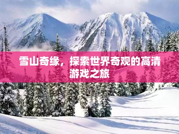 雪山奇緣，探索世界奇觀的高清游戲之旅