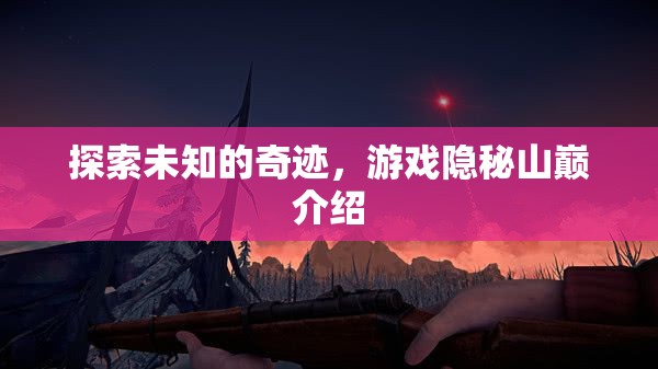 揭秘隱秘山巔，探索未知的奇跡之旅