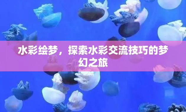 水彩繪夢，解鎖水彩交流技巧的夢幻之旅