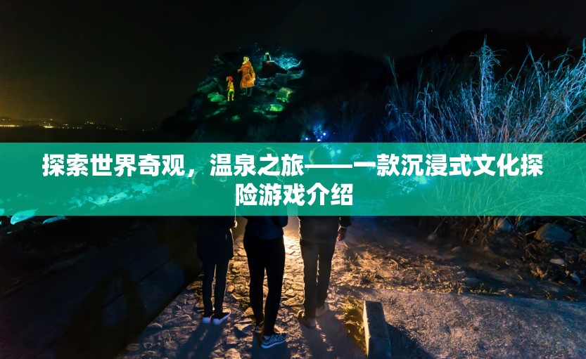溫泉之旅，探索世界奇觀的文化探險(xiǎn)游戲