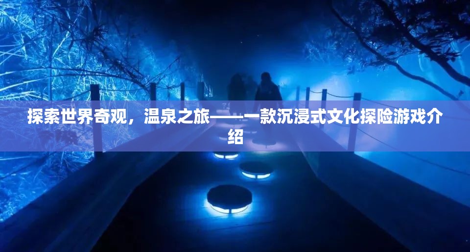 溫泉之旅，探索世界奇觀的文化探險(xiǎn)游戲
