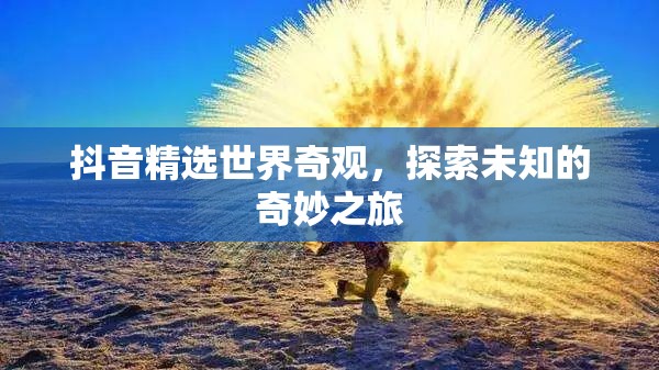 抖音奇觀探索，一場(chǎng)未知的奇妙之旅