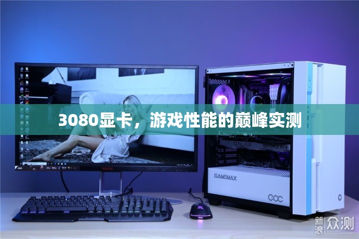 3080顯卡，游戲性能巔峰的實(shí)測解析