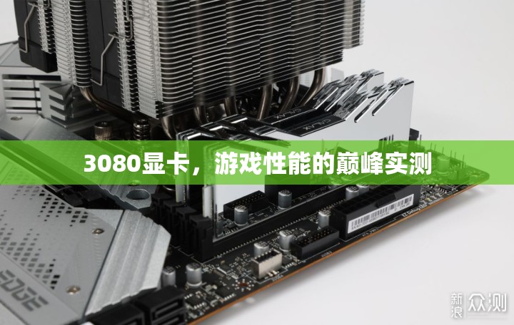 3080顯卡，游戲性能巔峰的實(shí)測解析