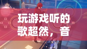 游戲與音樂的靈魂共鳴，超然游戲體驗(yàn)的必備音樂