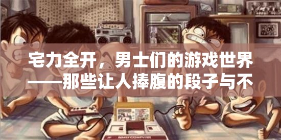 宅力全開，男士們的游戲世界——笑料百出與鮮為人知的樂趣
