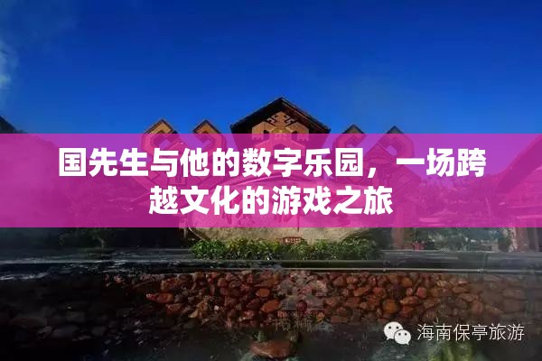 國先生與數(shù)字樂園，一場跨越文化的游戲探索之旅